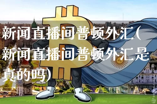 新闻直播间普顿外汇(新闻直播间普顿外汇是真的吗)_https://www.huakunhengjia.com_期货资讯_第1张