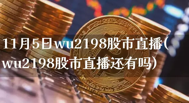 11月5日wu2198股市直播(wu2198股市直播还有吗)_https://www.huakunhengjia.com_期货资讯_第1张