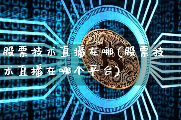 股票技术直播在哪(股票技术直播在哪个平台)_https://www.huakunhengjia.com_期货资讯_第1张