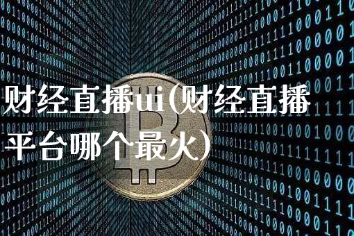 财经直播ui(财经直播平台哪个最火)_https://www.huakunhengjia.com_股票资讯_第1张