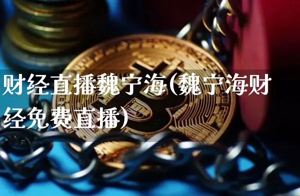 财经直播魏宁海(魏宁海财经免费直播)_https://www.huakunhengjia.com_财经资讯_第1张