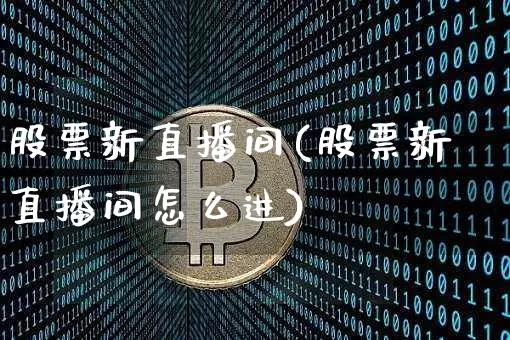 股票新直播间(股票新直播间怎么进)_https://www.huakunhengjia.com_财经资讯_第1张