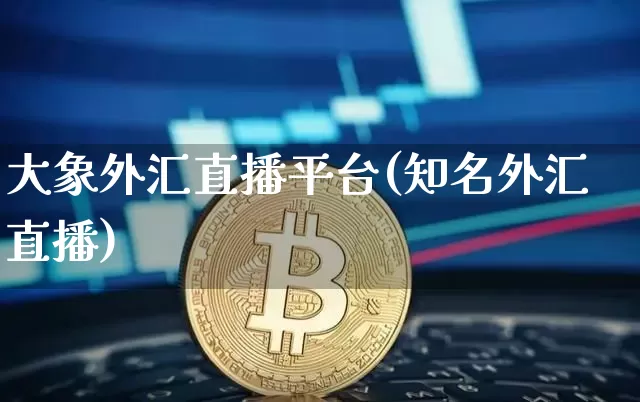 大象外汇直播平台(知名外汇直播)_https://www.huakunhengjia.com_财经资讯_第1张
