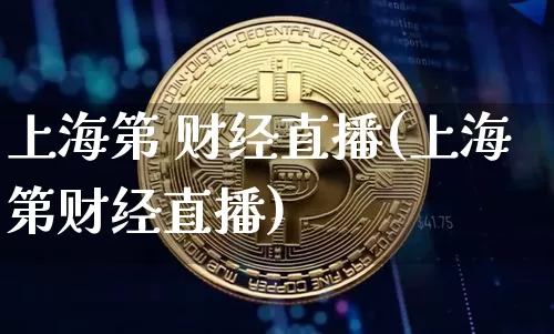 上海第 财经直播(上海第财经直播)_https://www.huakunhengjia.com_期货资讯_第1张