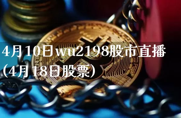 4月10日wu2198股市直播(4月18日股票)_https://www.huakunhengjia.com_财经资讯_第1张