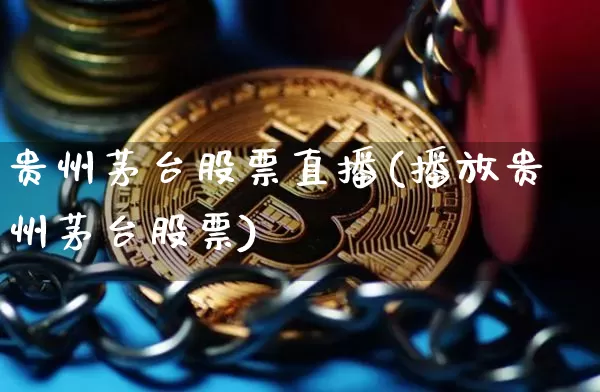 贵州茅台股票直播(播放贵州茅台股票)_https://www.huakunhengjia.com_期货资讯_第1张
