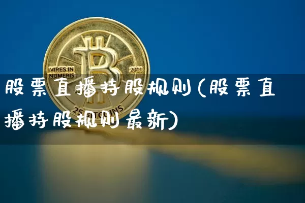 股票直播持股规则(股票直播持股规则最新)_https://www.huakunhengjia.com_金融资讯_第1张
