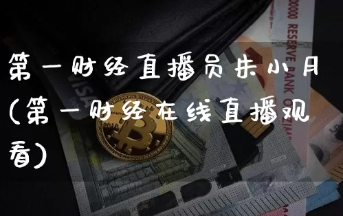 第一财经直播员朱小月(第一财经在线直播观看)_https://www.huakunhengjia.com_财经资讯_第1张