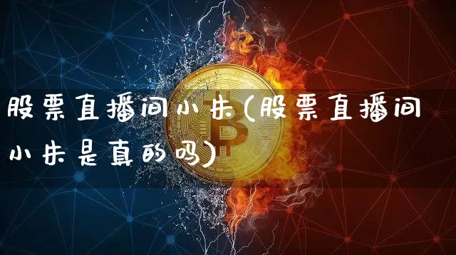 股票直播间小朱(股票直播间小朱是真的吗)_https://www.huakunhengjia.com_股票资讯_第1张