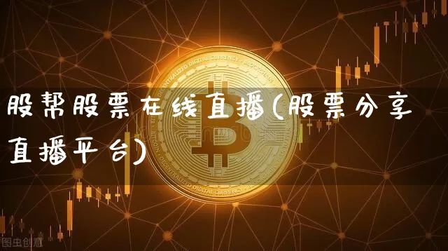 股帮股票在线直播(股票分享直播平台)_https://www.huakunhengjia.com_股票资讯_第1张