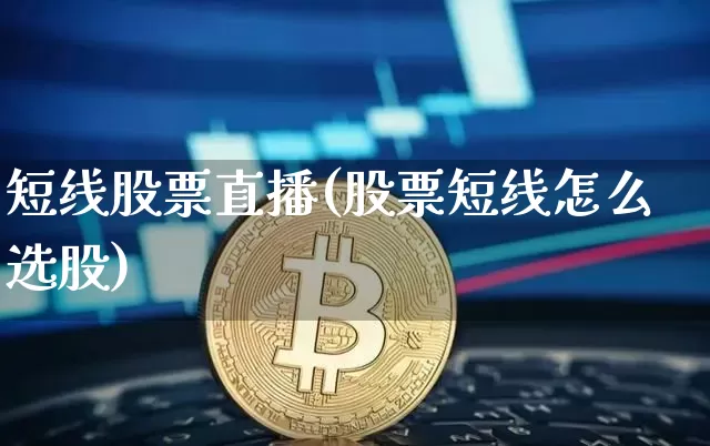短线股票直播(股票短线怎么选股)_https://www.huakunhengjia.com_金融资讯_第1张