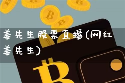 姜先生股票直播(网红姜先生)_https://www.huakunhengjia.com_财经资讯_第1张