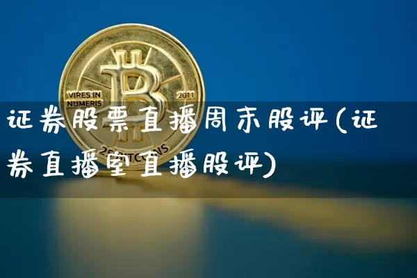 证券股票直播周末股评(证券直播室直播股评)_https://www.huakunhengjia.com_股票资讯_第1张