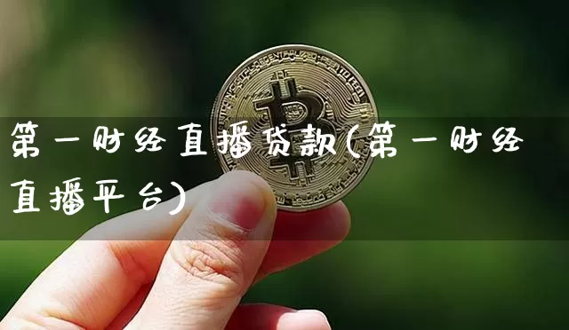 第一财经直播贷款(第一财经直播平台)_https://www.huakunhengjia.com_股票资讯_第1张