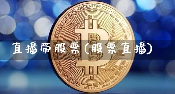 直播带股票(股票直播)_https://www.huakunhengjia.com_股票资讯_第1张