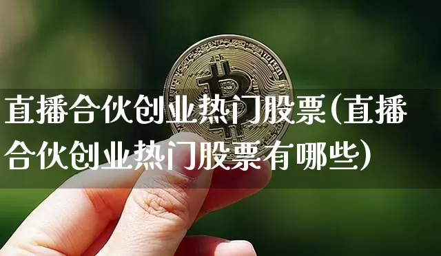 直播合伙创业热门股票(直播合伙创业热门股票有哪些)_https://www.huakunhengjia.com_金融资讯_第1张