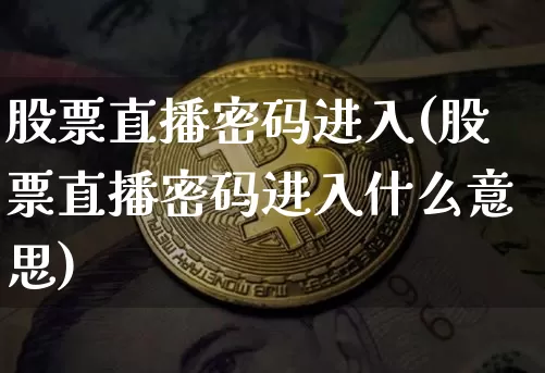 股票直播密码进入(股票直播密码进入什么意思)_https://www.huakunhengjia.com_期货资讯_第1张