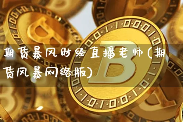 期货暴风财经直播老师(期货风暴网络版)_https://www.huakunhengjia.com_期货资讯_第1张