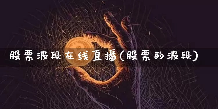 股票波段在线直播(股票的波段)_https://www.huakunhengjia.com_期货资讯_第1张