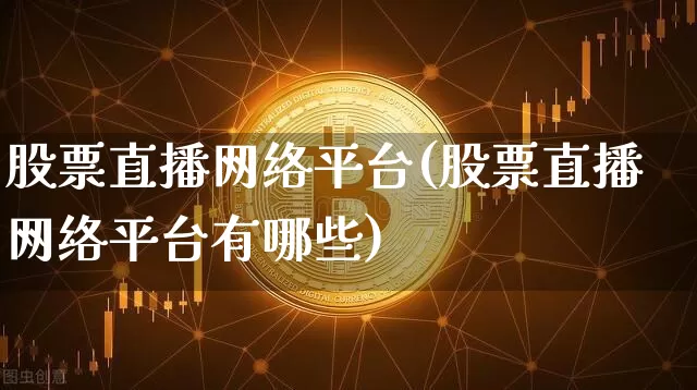 股票直播网络平台(股票直播网络平台有哪些)_https://www.huakunhengjia.com_期货资讯_第1张