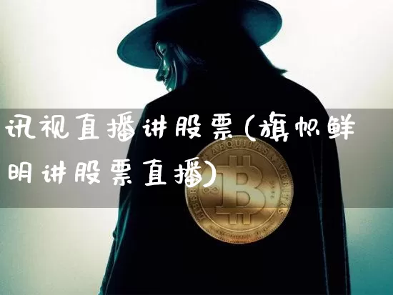 讯视直播讲股票(旗帜鲜明讲股票直播)_https://www.huakunhengjia.com_财经资讯_第1张