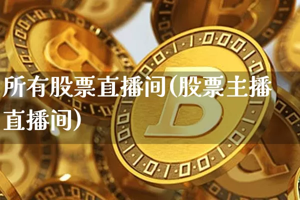 所有股票直播间(股票主播直播间)_https://www.huakunhengjia.com_财经资讯_第1张