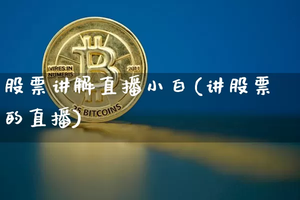 股票讲解直播小白(讲股票的直播)_https://www.huakunhengjia.com_金融资讯_第1张