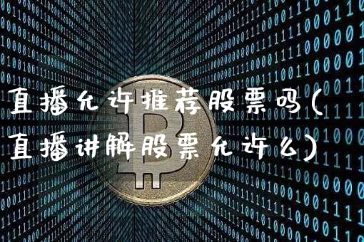 直播允许推荐股票吗(直播讲解股票允许么)_https://www.huakunhengjia.com_金融资讯_第1张