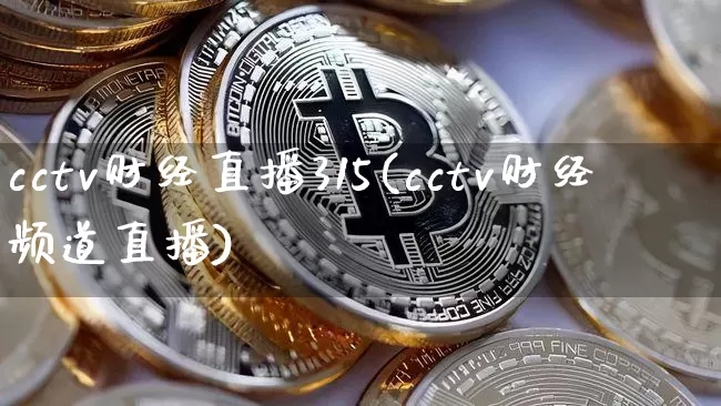 cctv财经直播315(cctv财经频道直播)_https://www.huakunhengjia.com_财经资讯_第1张