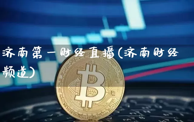 济南第一财经直播(济南财经频道)_https://www.huakunhengjia.com_金融资讯_第1张