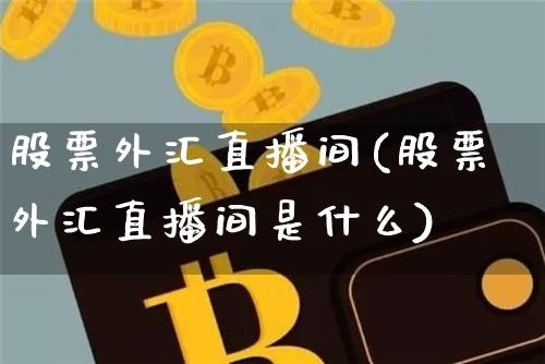 股票外汇直播间(股票外汇直播间是什么)_https://www.huakunhengjia.com_股票资讯_第1张