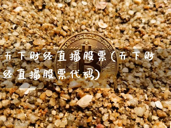 天下财经直播股票(天下财经直播股票代码)_https://www.huakunhengjia.com_金融资讯_第1张