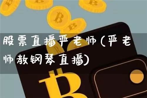 股票直播严老师(严老师教钢琴直播)_https://www.huakunhengjia.com_财经资讯_第1张