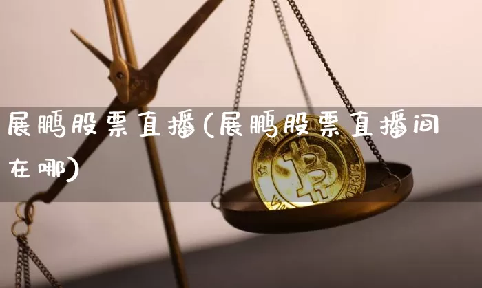 展鹏股票直播(展鹏股票直播间在哪)_https://www.huakunhengjia.com_股票资讯_第1张