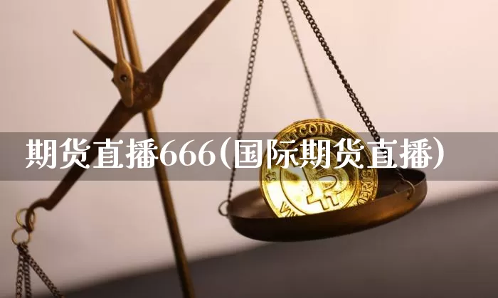 期货直播666(国际期货直播)_https://www.huakunhengjia.com_期货资讯_第1张