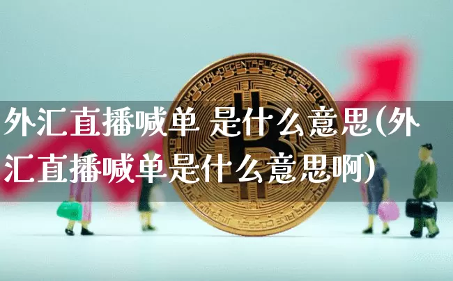 外汇直播喊单 是什么意思(外汇直播喊单是什么意思啊)_https://www.huakunhengjia.com_期货资讯_第1张