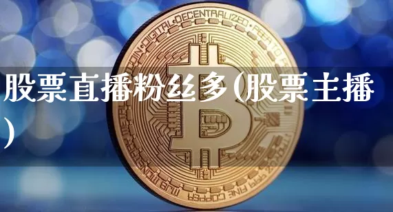 股票直播粉丝多(股票主播)_https://www.huakunhengjia.com_财经资讯_第1张