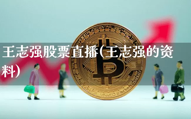 王志强股票直播(王志强的资料)_https://www.huakunhengjia.com_期货资讯_第1张