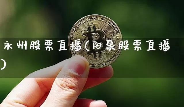 永州股票直播(阳泉股票直播)_https://www.huakunhengjia.com_期货资讯_第1张
