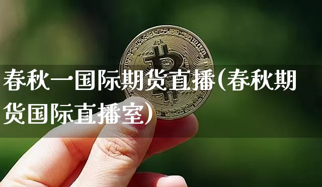 春秋一国际期货直播(春秋期货国际直播室)_https://www.huakunhengjia.com_财经资讯_第1张