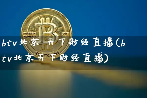 btv北京 天下财经直播(btv北京天下财经直播)_https://www.huakunhengjia.com_金融资讯_第1张