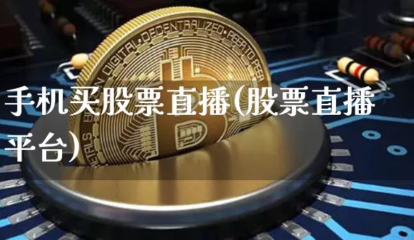 手机买股票直播(股票直播平台)_https://www.huakunhengjia.com_股票资讯_第1张