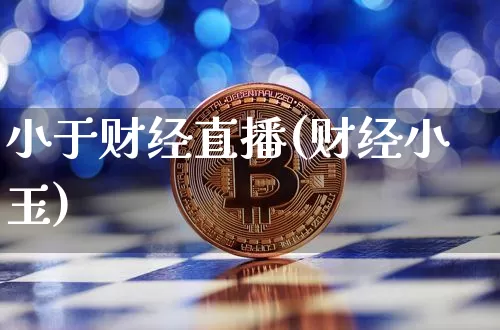 小于财经直播(财经小玉)_https://www.huakunhengjia.com_期货资讯_第1张