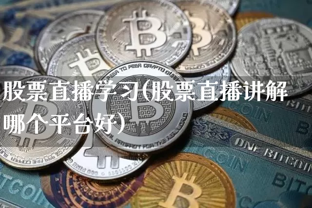 股票直播学习(股票直播讲解哪个平台好)_https://www.huakunhengjia.com_股票资讯_第1张