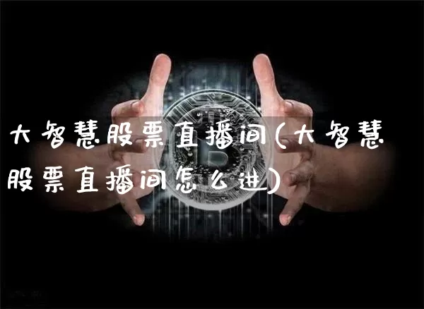 大智慧股票直播间(大智慧股票直播间怎么进)_https://www.huakunhengjia.com_期货资讯_第1张