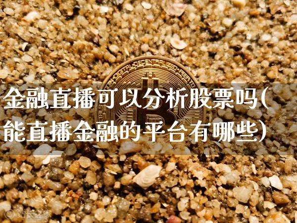 金融直播可以分析股票吗(能直播金融的平台有哪些)_https://www.huakunhengjia.com_股票资讯_第1张