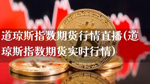 道琼斯指数期货行情直播(道琼斯指数期货实时行情)_https://www.huakunhengjia.com_期货资讯_第1张