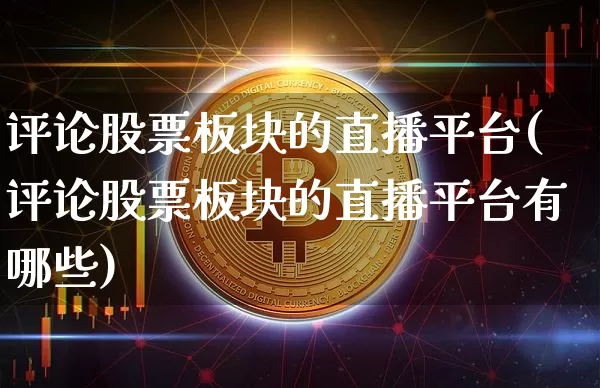评论股票板块的直播平台(评论股票板块的直播平台有哪些)_https://www.huakunhengjia.com_股票资讯_第1张