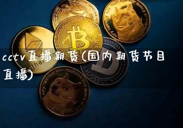 cctv直播期货(国内期货节目直播)_https://www.huakunhengjia.com_期货资讯_第1张