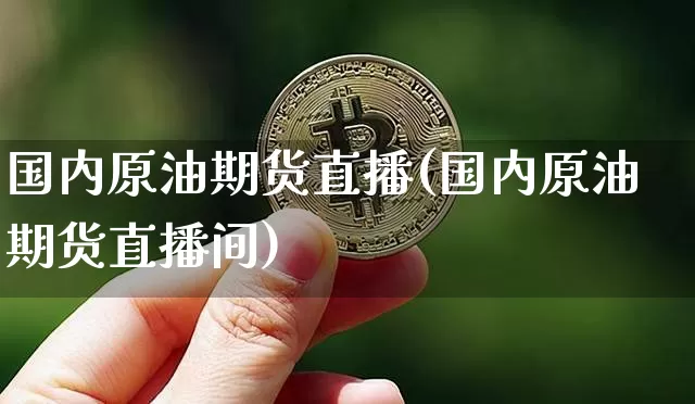 国内原油期货直播(国内原油期货直播间)_https://www.huakunhengjia.com_期货资讯_第1张